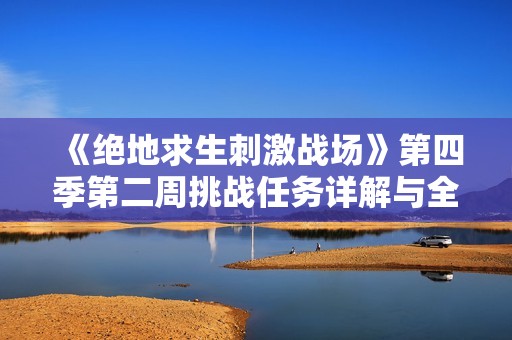 《绝地求生刺激战场》第四季第二周挑战任务详解与全任务一览