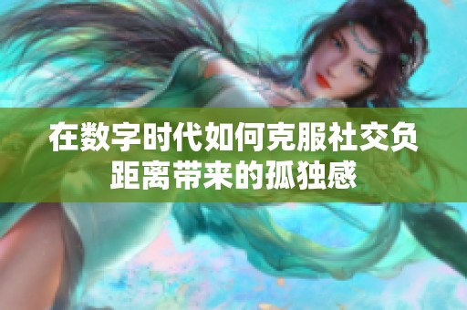 在数字时代如何克服社交负距离带来的孤独感