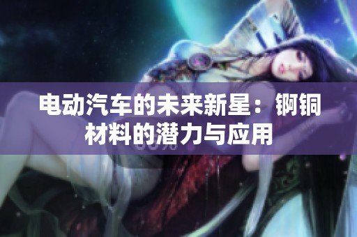 电动汽车的未来新星：锕铜材料的潜力与应用