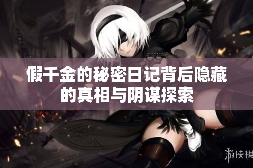假千金的秘密日记背后隐藏的真相与阴谋探索