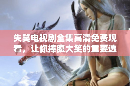 失笑电视剧全集高清免费观看，让你捧腹大笑的重要选择