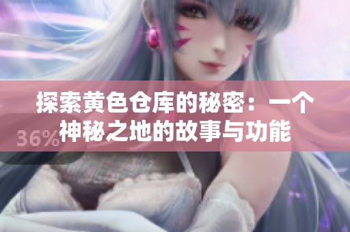 探索黄色仓库的秘密：一个神秘之地的故事与功能