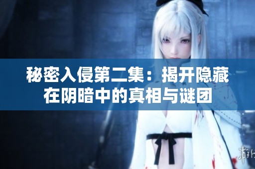 秘密入侵第二集：揭开隐藏在阴暗中的真相与谜团
