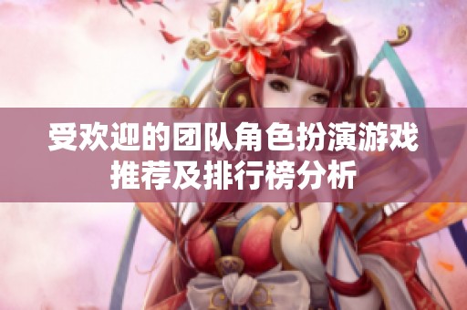 受欢迎的团队角色扮演游戏推荐及排行榜分析