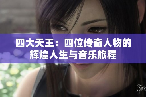 四大天王：四位传奇人物的辉煌人生与音乐旅程