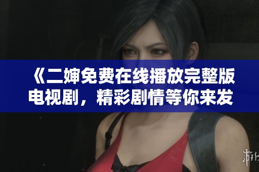 《二婶免费在线播放完整版电视剧，精彩剧情等你来发现》
