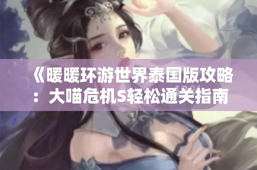 《暖暖环游世界泰国版攻略：大喵危机S轻松通关指南》