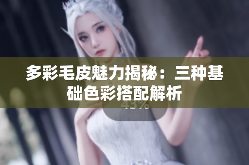 多彩毛皮魅力揭秘：三种基础色彩搭配解析