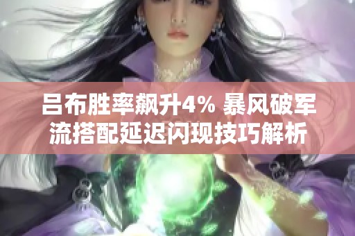 吕布胜率飙升4% 暴风破军流搭配延迟闪现技巧解析