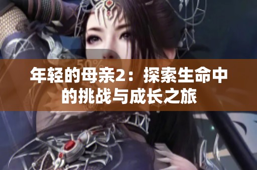 年轻的母亲2：探索生命中的挑战与成长之旅