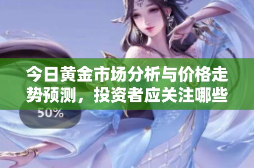 今日黄金市场分析与价格走势预测，投资者应关注哪些因素