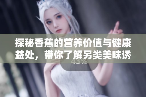 探秘香蕉的营养价值与健康益处，带你了解另类美味诱惑