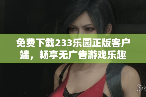 免费下载233乐园正版客户端，畅享无广告游戏乐趣