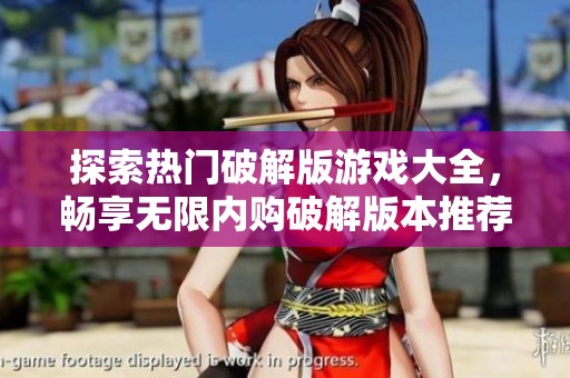 探索热门破解版游戏大全，畅享无限内购破解版本推荐