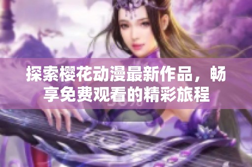 探索樱花动漫最新作品，畅享免费观看的精彩旅程