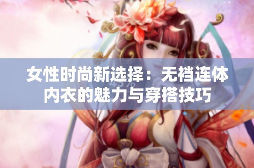 女性时尚新选择：无裆连体内衣的魅力与穿搭技巧