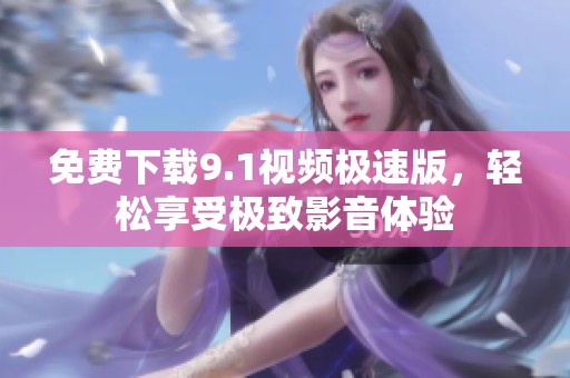 免费下载9.1视频极速版，轻松享受极致影音体验