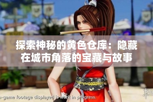 探索神秘的黄色仓库：隐藏在城市角落的宝藏与故事