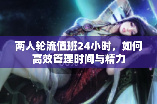 两人轮流值班24小时，如何高效管理时间与精力