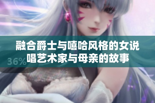 融合爵士与嘻哈风格的女说唱艺术家与母亲的故事
