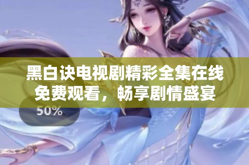 黑白诀电视剧精彩全集在线免费观看，畅享剧情盛宴