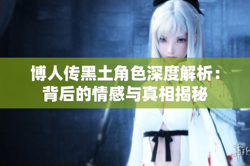 博人传黑土角色深度解析：背后的情感与真相揭秘