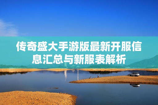 传奇盛大手游版最新开服信息汇总与新服表解析