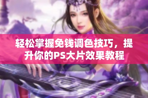 轻松掌握免钱调色技巧，提升你的PS大片效果教程
