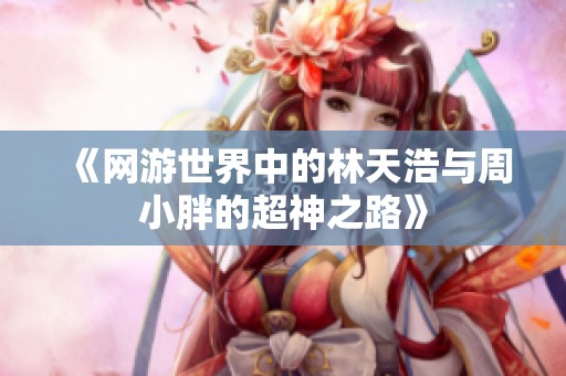 《网游世界中的林天浩与周小胖的超神之路》