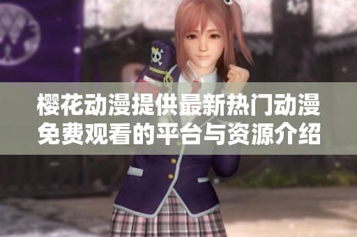 樱花动漫提供最新热门动漫免费观看的平台与资源介绍