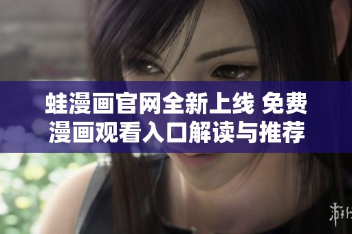 蛙漫画官网全新上线 免费漫画观看入口解读与推荐