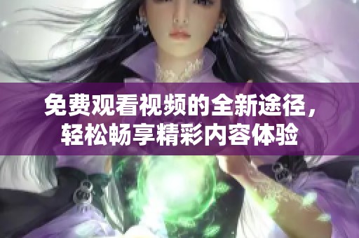 免费观看视频的全新途径，轻松畅享精彩内容体验