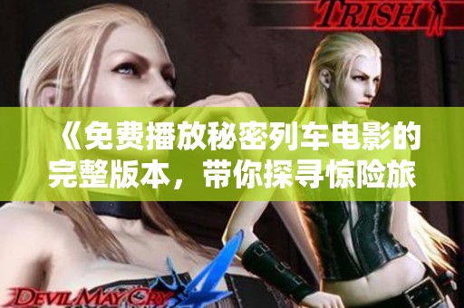 《免费播放秘密列车电影的完整版本，带你探寻惊险旅程》