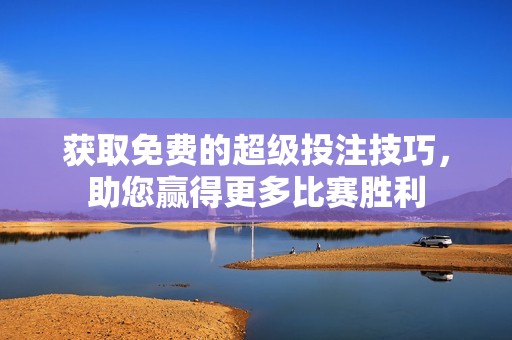获取免费的超级投注技巧，助您赢得更多比赛胜利