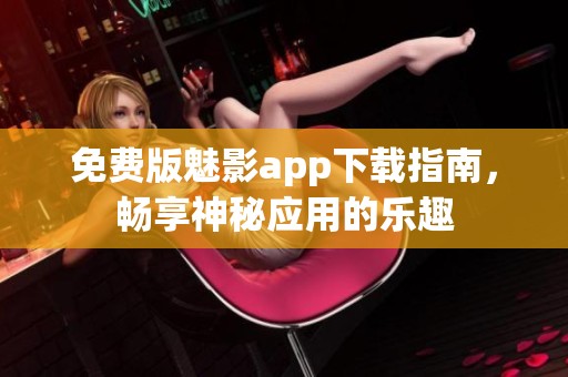 免费版魅影app下载指南，畅享神秘应用的乐趣