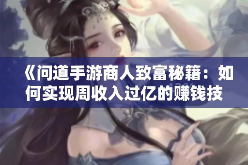 《问道手游商人致富秘籍：如何实现周收入过亿的赚钱技巧》