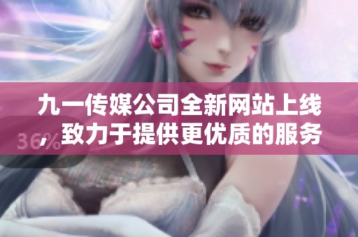 九一传媒公司全新网站上线，致力于提供更优质的服务与体验