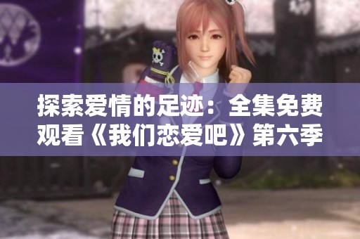 探索爱情的足迹：全集免费观看《我们恋爱吧》第六季