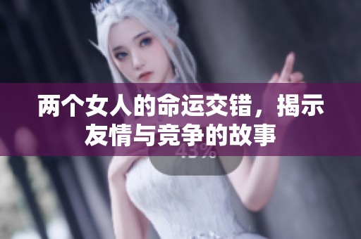 两个女人的命运交错，揭示友情与竞争的故事