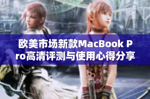 欧美市场新款MacBook Pro高清评测与使用心得分享