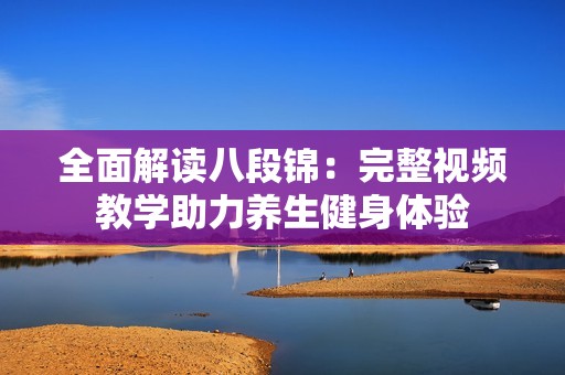 全面解读八段锦：完整视频教学助力养生健身体验