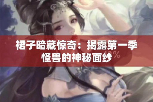 裙子暗藏惊奇：揭露第一季怪兽的神秘面纱