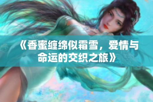 《香蜜缠绵似霜雪，爱情与命运的交织之旅》