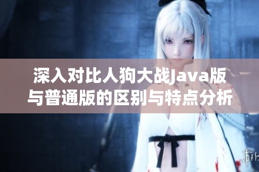深入对比人狗大战Java版与普通版的区别与特点分析