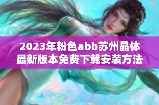 2023年粉色abb苏州晶体最新版本免费下载安装方法解析