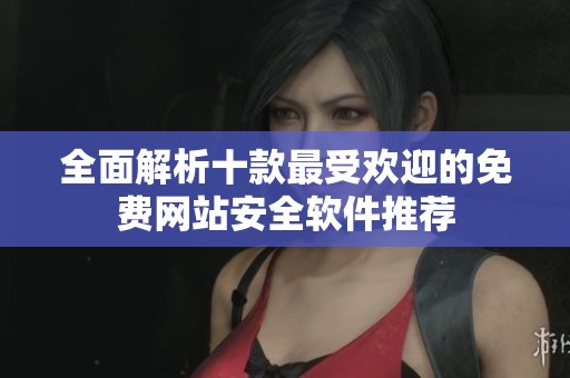 全面解析十款最受欢迎的免费网站安全软件推荐