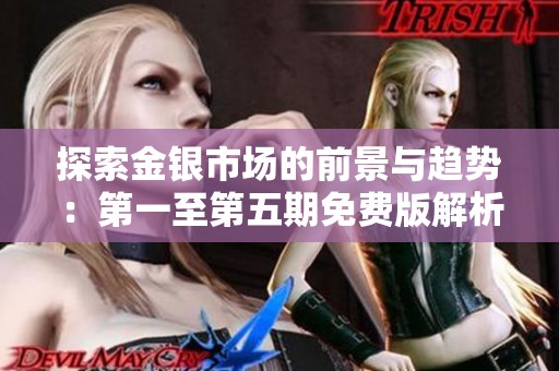 探索金银市场的前景与趋势：第一至第五期免费版解析
