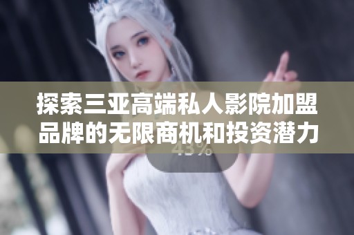 探索三亚高端私人影院加盟品牌的无限商机和投资潜力