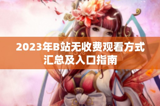 2023年B站无收费观看方式汇总及入口指南