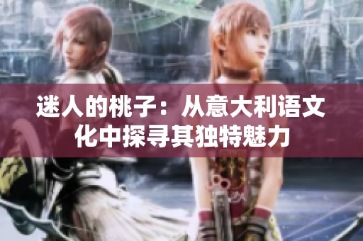 迷人的桃子：从意大利语文化中探寻其独特魅力
